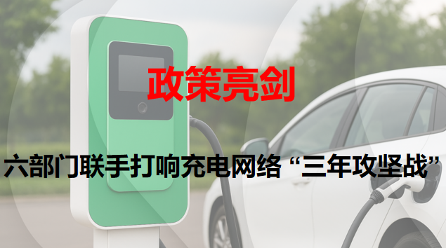 政策亮剑:六部门联手打响充电网络 “三年攻坚战”